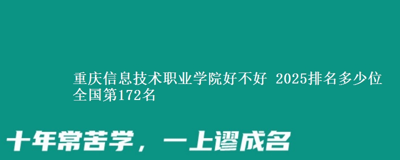 重庆信息技术职业学院好不好 2025排名多少位 全国第172名