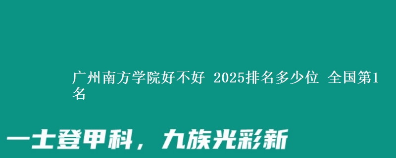 广州南方学院好不好 2025排名多少位 全国第1名