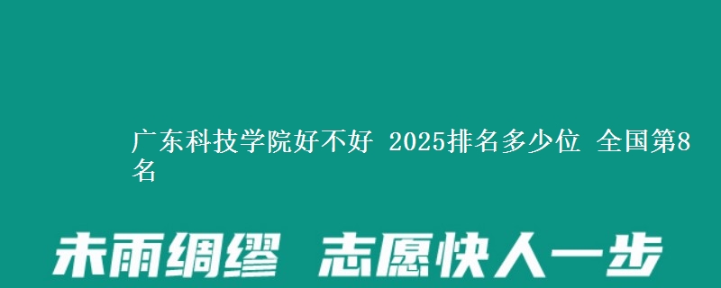 广东科技学院好不好 2025排名多少位 全国第8名
