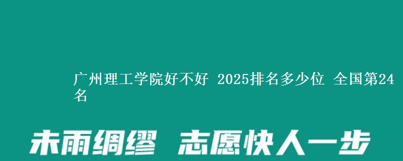广州理工学院好不好 2025排名多少位 全国第24名