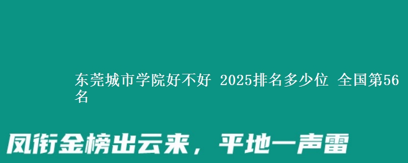 东莞城市学院好不好 2025排名多少位 全国第56名