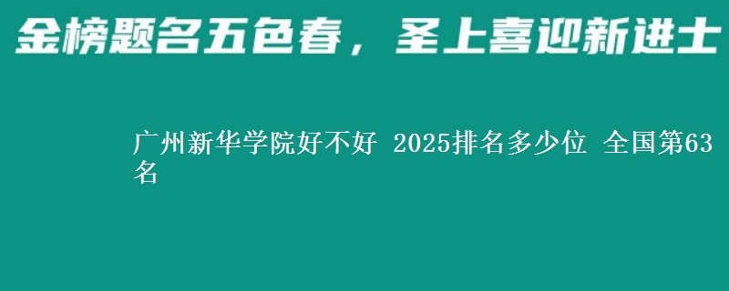 广州新华学院好不好 2025排名多少位 全国第63名