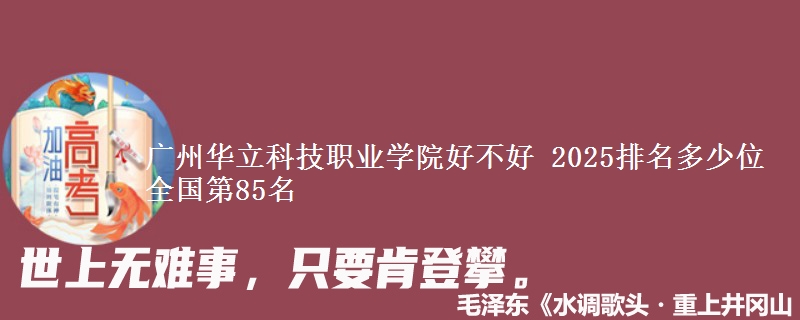 广州华立科技职业学院好不好 2025排名多少位 全国第85名