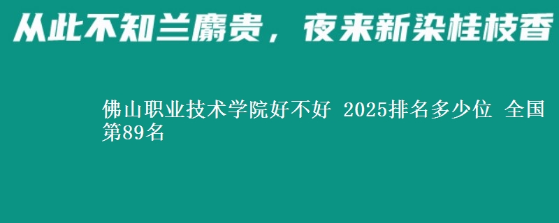 佛山职业技术学院好不好 2025排名多少位 全国第89名