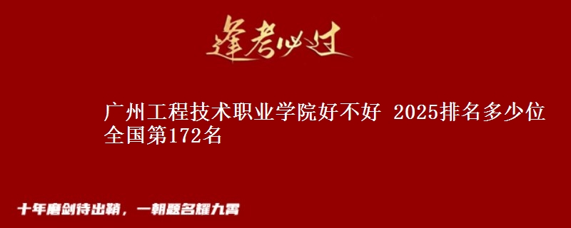 广州工程技术职业学院好不好 2025排名多少位 全国第172名
