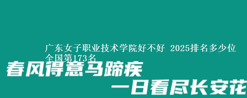 广东女子职业技术学院好不好 2025排名多少位 全国第173名