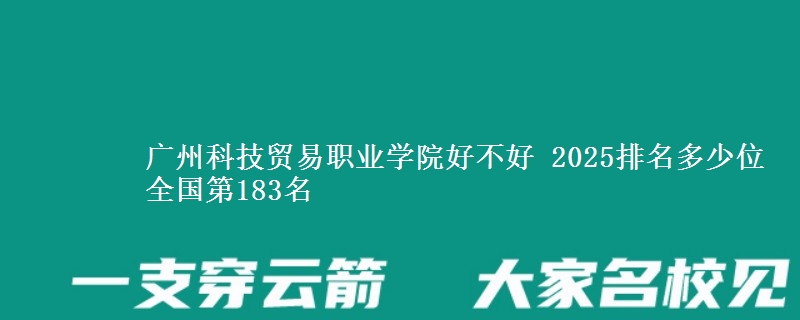 广州科技贸易职业学院好不好 2025排名多少位 全国第183名