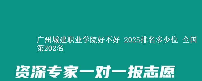 广州城建职业学院好不好 2025排名多少位 全国第202名