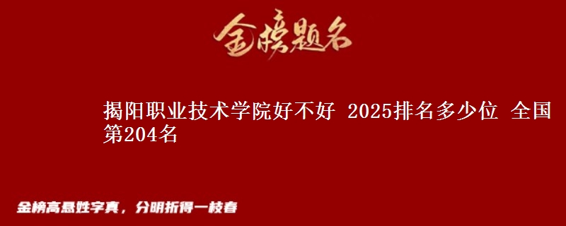 揭阳职业技术学院好不好 2025排名多少位 全国第204名