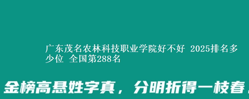 广东茂名农林科技职业学院好不好 2025排名多少位 全国第288名