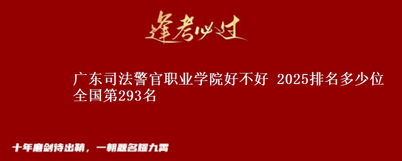广东司法警官职业学院好不好 2025排名多少位 全国第293名