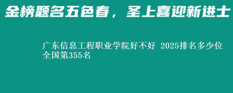 广东信息工程职业学院好不好 2025排名多少位 全国第355名