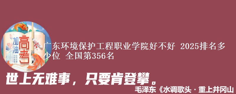 广东环境保护工程职业学院好不好 2025排名多少位 全国第356名