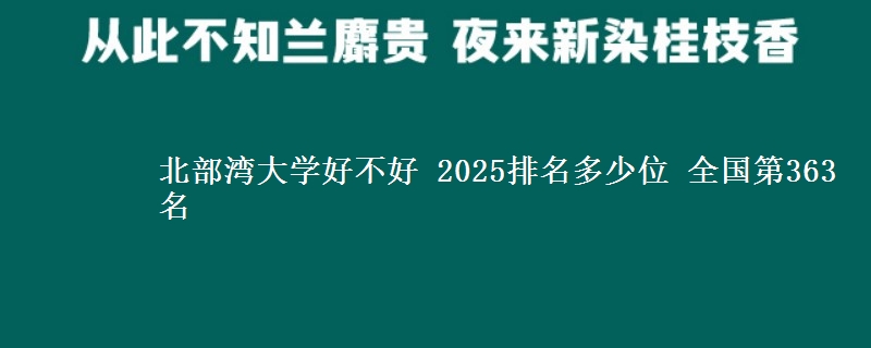 北部湾大学好不好 2025排名多少位 全国第363名