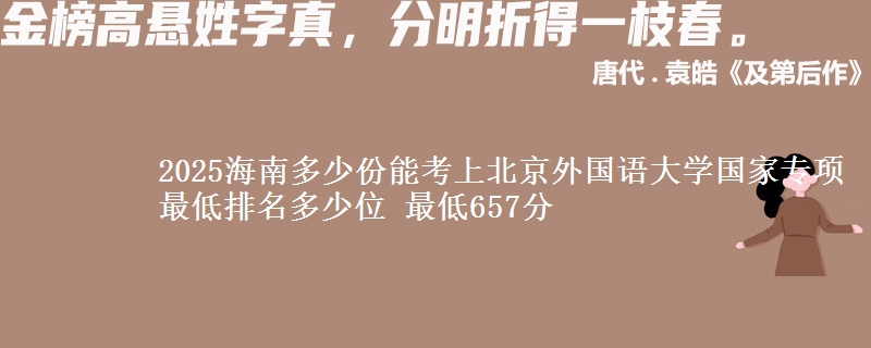 2025海南多少份能考上北京外国语大学国家专项 最低排名多少位 最低657分