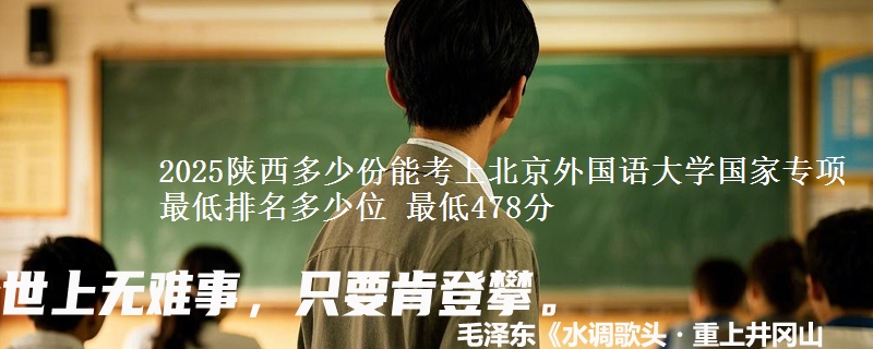 2025陕西多少份能考上北京外国语大学国家专项 最低排名多少位 最低478分