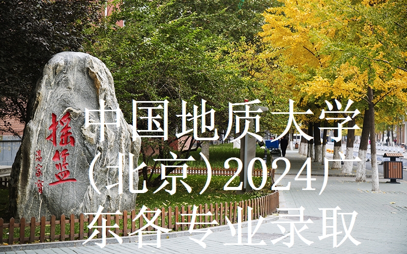 中国地质大学(北京)2024广东各专业录取分数线和录取位次 最低582分