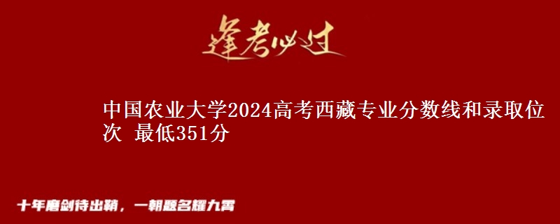 中国农业大学2024高考西藏专业分数线和录取位次 最低351分