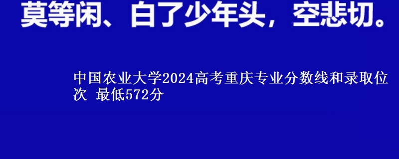 中国农业大学2024高考重庆专业分数线和录取位次 最低572分