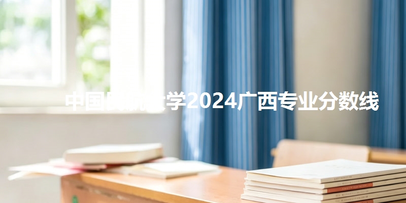 中国民航大学2024广西专业分数线