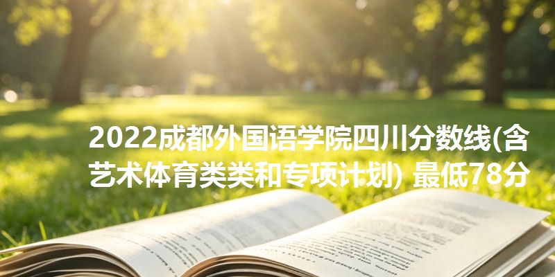 2022成都外国语学院四川分数线(含艺术体育类类和专项计划) 最低78分