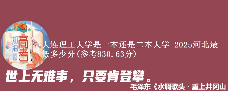 大连理工大学是一本还是二本大学 2025河北最低多少分(参考830.63分)