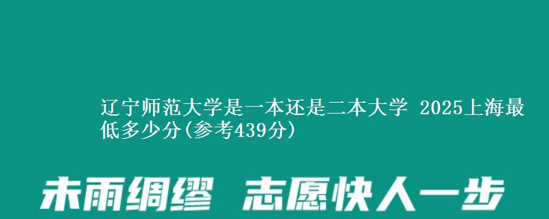 辽宁师范大学是一本还是二本大学 2025上海最低多少分(参考439分)