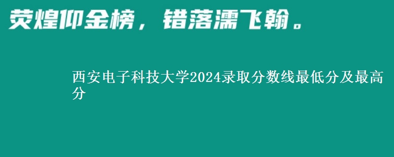 西安电子科技大学2024录取分数线最低分及最高分