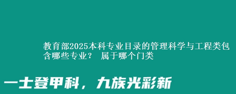 教育部2025本科专业目录管理科学与工程类包含哪些专业 属于哪个门类