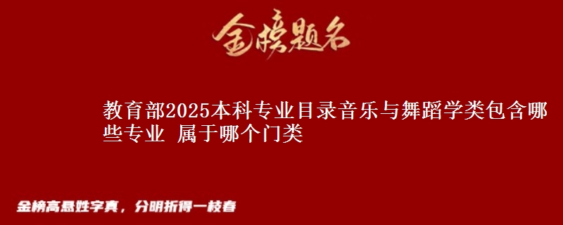 教育部2025本科专业目录音乐与舞蹈学类包含哪些专业 属于哪个门类
