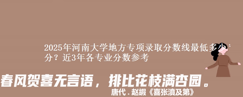 2025年河南大学地方专项录取分数线最低多少分？近3年各专业分数参考