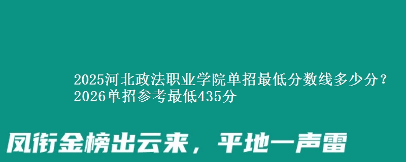 2025河北政法职业学院单招最低分数线多少分？2026单招参考最低435分