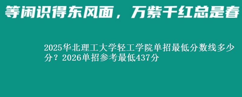 2025华北理工大学轻工学院单招最低分数线多少分？2026单招参考最低437分