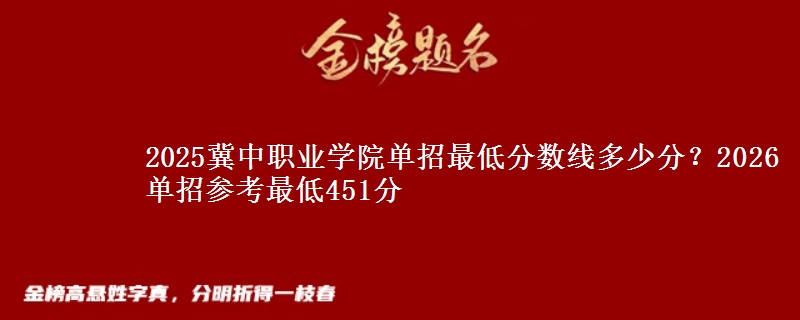 2025冀中职业学院单招最低分数线多少分？2026单招参考最低451分