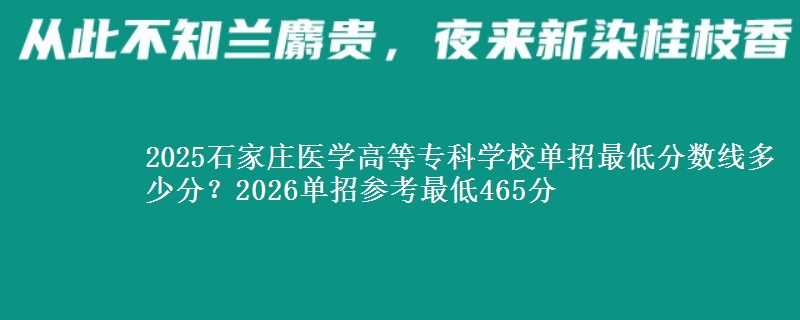 2025石家庄医学高等专科学校单招最低分数线多少分？2026单招参考最低465分