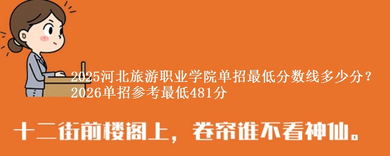 2025河北旅游职业学院单招最低分数线多少分？2026单招参考最低481分