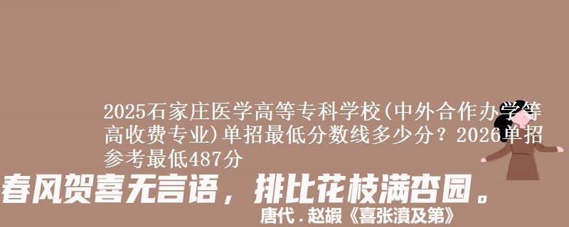 2025石家庄医学高等专科学校(中外合作办学等高收费专业)单招最低分数线多少分？2026单招参考最低487分