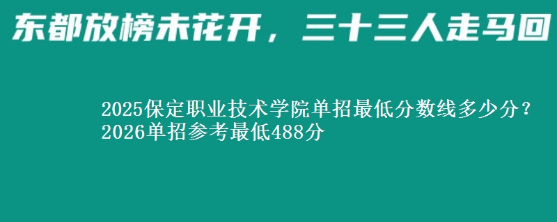 2025保定职业技术学院单招最低分数线多少分？2026单招参考最低488分