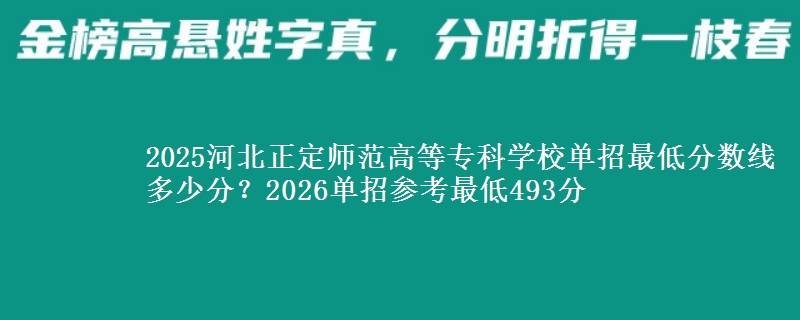 2025河北正定师范高等专科学校单招最低分数线多少分？2026单招参考最低493分