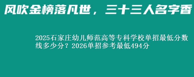 2025石家庄幼儿师范高等专科学校单招最低分数线多少分？2026单招参考最低494分