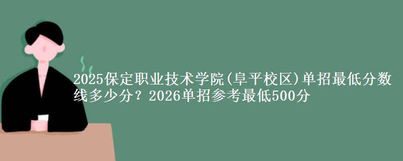 2025保定职业技术学院(阜平校区)单招最低分数线多少分？2026单招参考最低500分