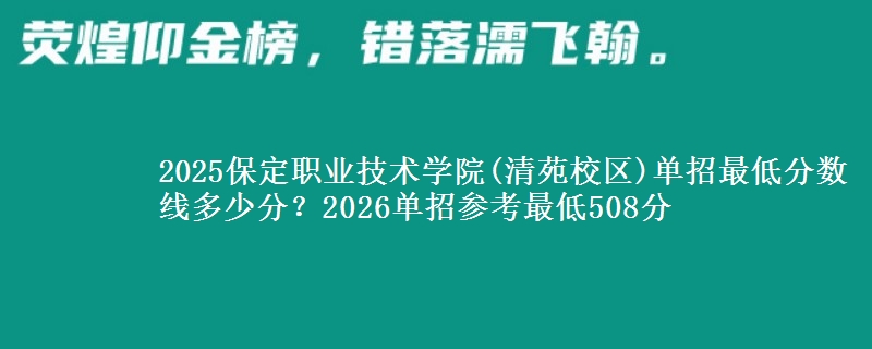 2025保定职业技术学院(清苑校区)单招最低分数线多少分？2026单招参考最低508分