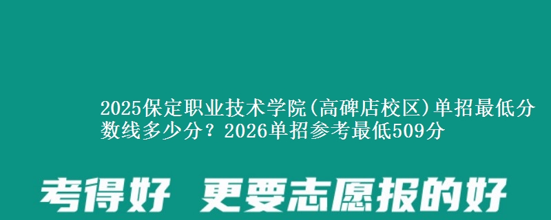 2025保定职业技术学院(高碑店校区)单招最低分数线多少分？2026单招参考最低509分