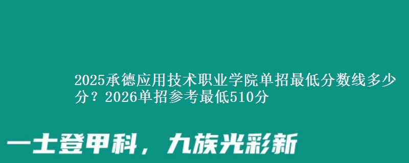 2025承德应用技术职业学院单招最低分数线多少分？2026单招参考最低510分
