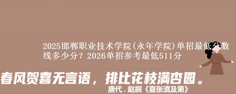 2025邯郸职业技术学院(永年学院)单招最低分数线多少分？2026单招参考最低511分