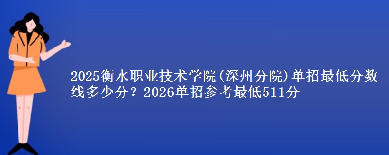 2025衡水职业技术学院(深州分院)单招最低分数线多少分？2026单招参考最低511分