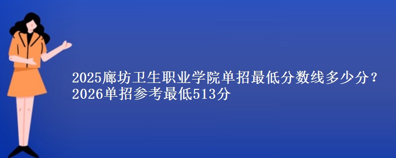 2025廊坊卫生职业学院单招最低分数线多少分？2026单招参考最低513分