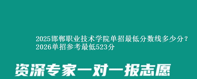 2025邯郸职业技术学院单招最低分数线多少分？2026单招参考最低523分