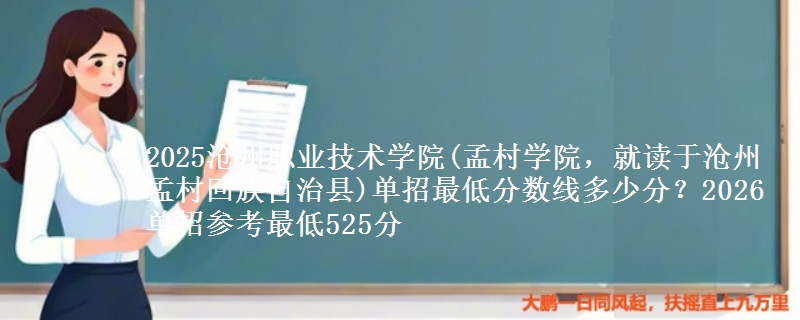 2025沧州职业技术学院(孟村学院，就读于沧州孟村回族自治县)单招最低分数线多少分？2026单招参考最低525分