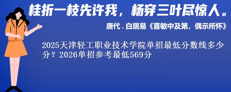2025天津轻工职业技术学院单招最低分数线多少分？2026单招参考最低569分